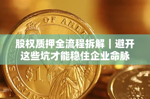 北京股权质押全流程拆解｜避开这些坑才能稳住企业命脉