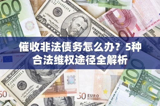 北京催收非法债务怎么办？5种合法维权途径全解析