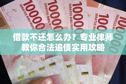 北京借款不还怎么办？专业律师教你合法追债实用攻略