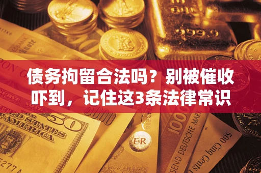 北京债务拘留合法吗?别被催收吓到,记住这3条法律常识 北京债务拘留合法吗?别被催收吓到,记住这3条法律常识