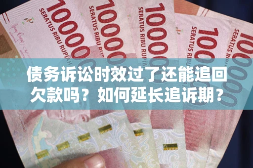 北京债务诉讼时效过了还能追回欠款吗？如何延长追诉期？