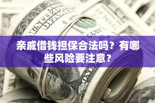 北京亲戚借钱担保合法吗？有哪些风险要注意？
