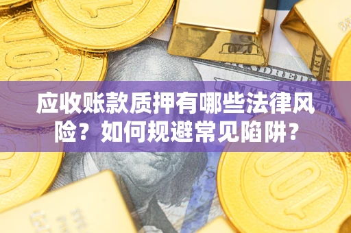 北京应收账款质押有哪些法律风险？如何规避常见陷阱？