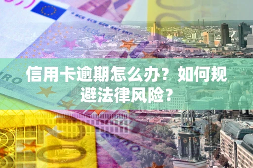 北京信用卡逾期怎么办？如何规避法律风险？