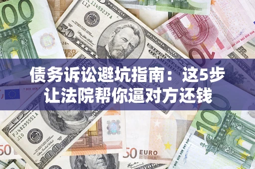 北京债务诉讼避坑指南：这5步让法院帮你逼对方还钱