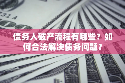 北京债务人破产流程有哪些？如何合法解决债务问题？