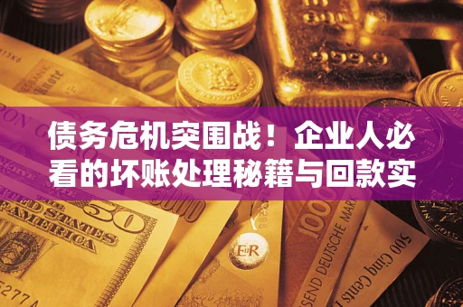 北京债务危机突围战！企业人必看的坏账处理秘籍与回款实战指南