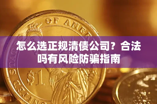 北京怎么选正规清债公司？合法吗有风险防骗指南