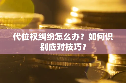 北京代位权纠纷怎么办？如何识别应对技巧？