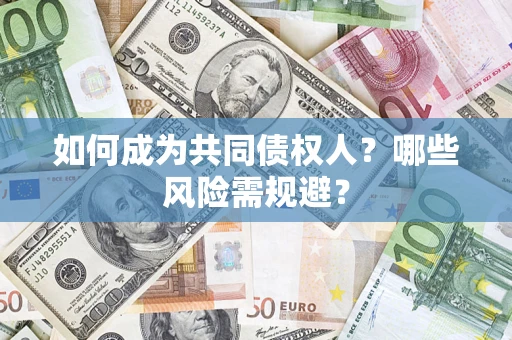 北京如何成为共同债权人？哪些风险需规避？