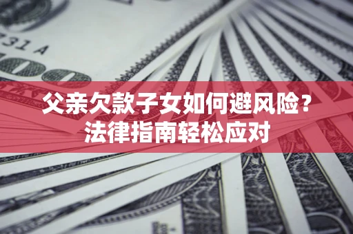 北京父亲欠款子女如何避风险？法律指南轻松应对