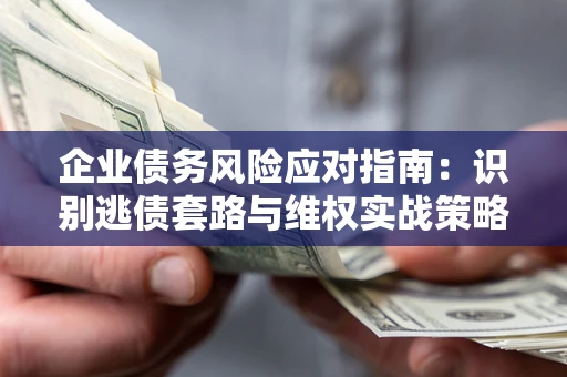 北京企业债务风险应对指南：识别逃债套路与维权实战策略
