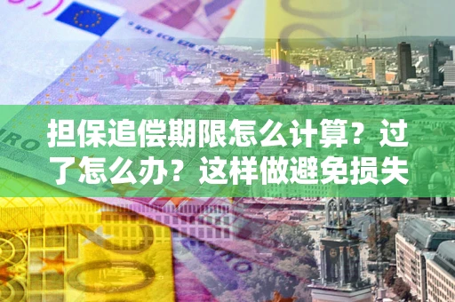 北京担保追偿期限怎么计算？过了怎么办？这样做避免损失！