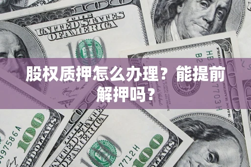 北京股权质押怎么办理？能提前解押吗？