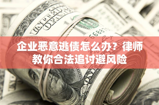 北京企业恶意逃债怎么办？律师教你合法追讨避风险