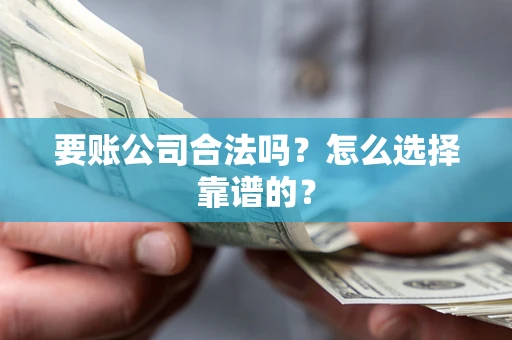 北京要账公司合法吗？怎么选择靠谱的？