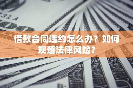 北京借款合同违约怎么办？如何规避法律风险？