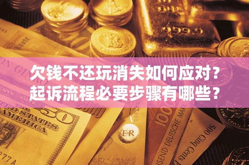 北京欠钱不还玩消失如何应对？起诉流程必要步骤有哪些？