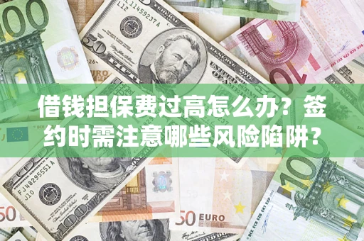 北京借钱担保费过高怎么办？签约时需注意哪些风险陷阱？