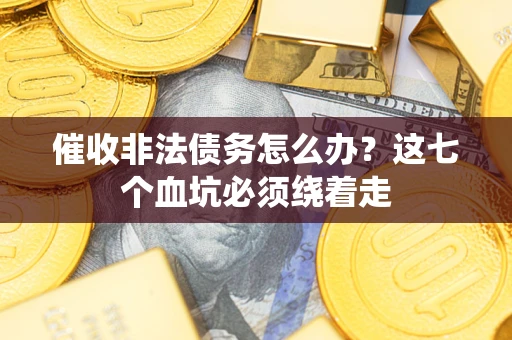 北京催收非法债务怎么办？这七个血坑必须绕着走