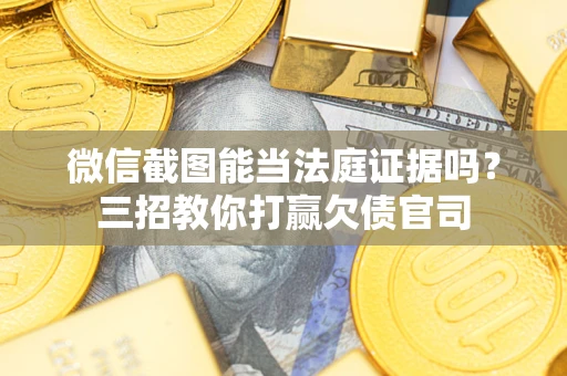 北京微信截图能当法庭证据吗？三招教你打赢欠债官司