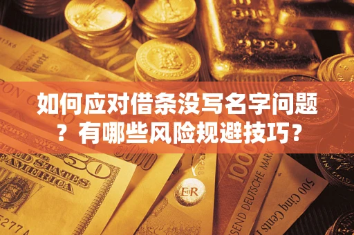 北京如何应对借条没写名字问题？有哪些风险规避技巧？