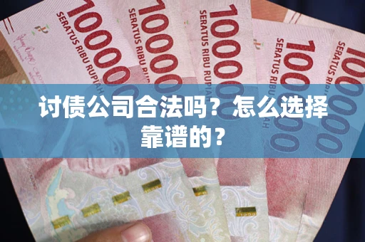 北京讨债公司合法吗？怎么选择靠谱的？