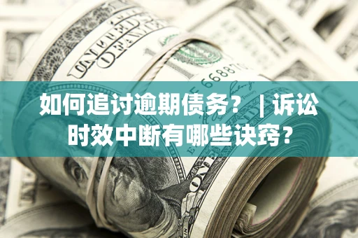 北京如何追讨逾期债务？ | 诉讼时效中断有哪些诀窍？