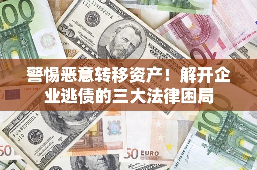 北京警惕恶意转移资产！解开企业逃债的三大法律困局