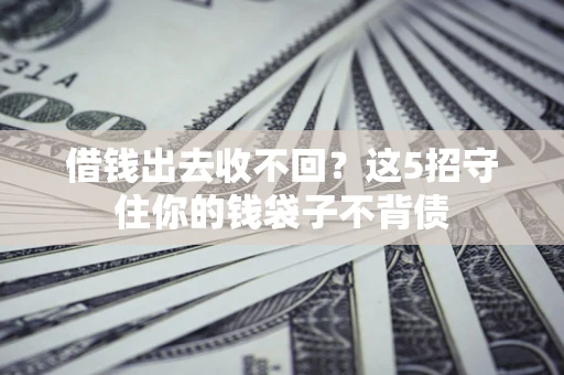 北京借钱出去收不回？这5招守住你的钱袋子不背债