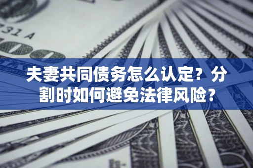 北京夫妻共同债务怎么认定？分割时如何避免法律风险？