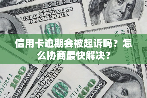 北京信用卡逾期会被起诉吗？怎么协商最快解决？
