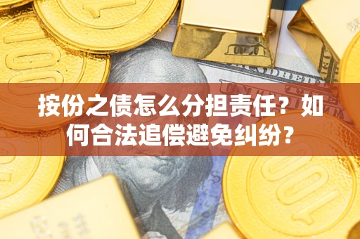 北京按份之债怎么分担责任？如何合法追偿避免纠纷？