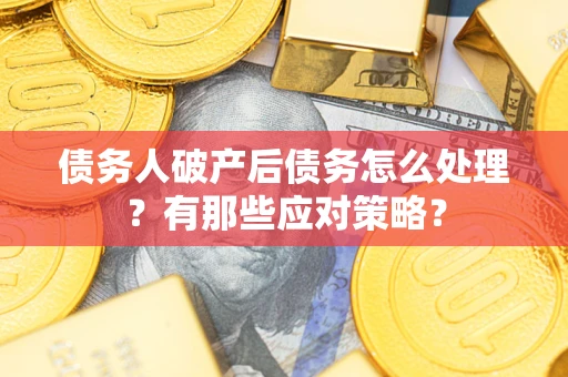 北京债务人破产后债务怎么处理？有那些应对策略？