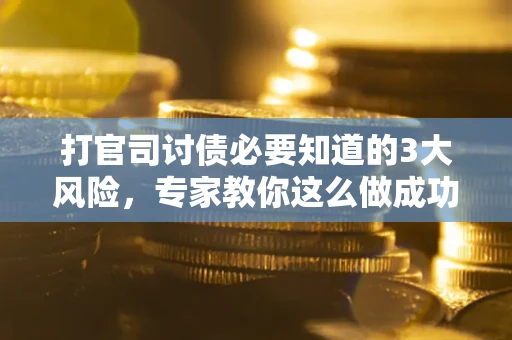 北京打官司讨债必要知道的3大风险，专家教你这么做成功率飙升