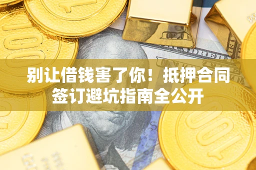 北京别让借钱害了你！抵押合同签订避坑指南全公开