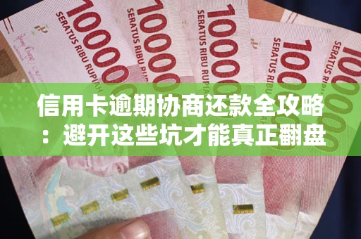 北京信用卡逾期协商还款全攻略：避开这些坑才能真正翻盘