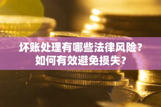 北京坏账处理有哪些法律风险？如何有效避免损失？