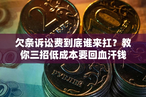 北京欠条诉讼费到底谁来扛？教你三招低成本要回血汗钱