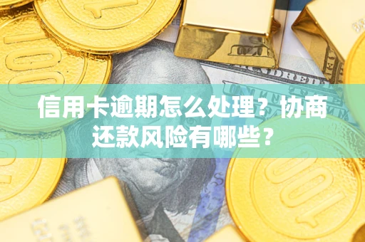 北京信用卡逾期怎么处理？协商还款风险有哪些？